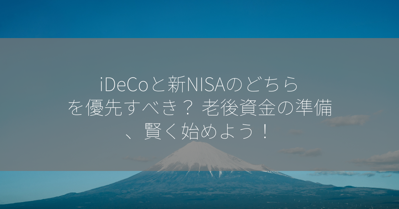 iDeCoと新NISAのどちらを優先すべき？ 老後資金の準備、賢く始めよう！