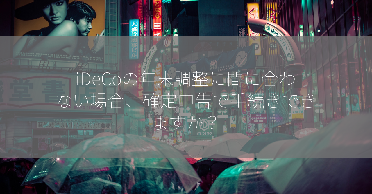 iDeCoの年末調整に間に合わない場合、確定申告で手続きできますか？